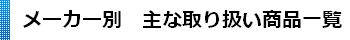 メーカー別　主な取り扱い商品一覧